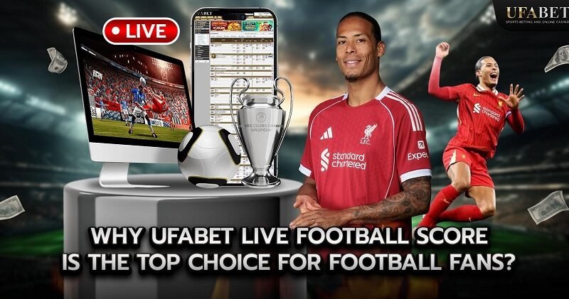 Why UFABET Live Football Score is the Top Choice for Football Bettors?